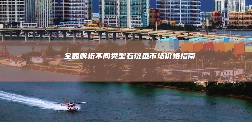 全面解析：不同类型石斑鱼市场价格指南